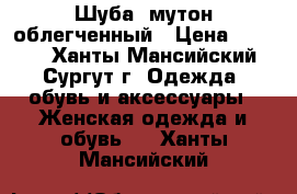 Шуба, мутон облегченный › Цена ­ 5 000 - Ханты-Мансийский, Сургут г. Одежда, обувь и аксессуары » Женская одежда и обувь   . Ханты-Мансийский